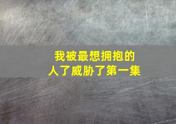 我被最想拥抱的人了威胁了第一集