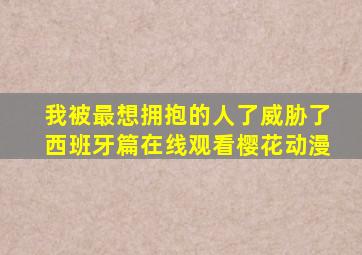 我被最想拥抱的人了威胁了西班牙篇在线观看樱花动漫