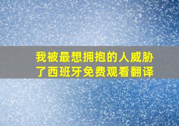 我被最想拥抱的人威胁了西班牙免费观看翻译