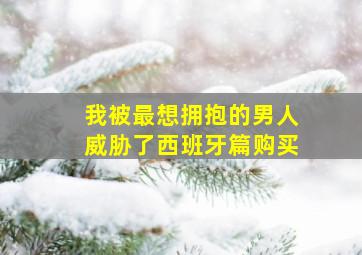 我被最想拥抱的男人威胁了西班牙篇购买