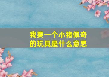 我要一个小猪佩奇的玩具是什么意思