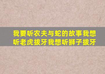 我要听农夫与蛇的故事我想听老虎拔牙我想听狮子拔牙