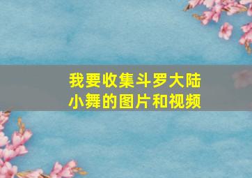 我要收集斗罗大陆小舞的图片和视频