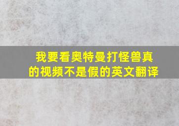 我要看奥特曼打怪兽真的视频不是假的英文翻译