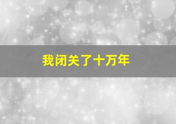 我闭关了十万年