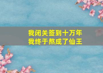 我闭关签到十万年我终于熬成了仙王