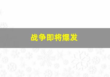 战争即将爆发