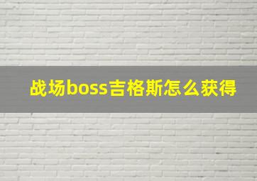 战场boss吉格斯怎么获得