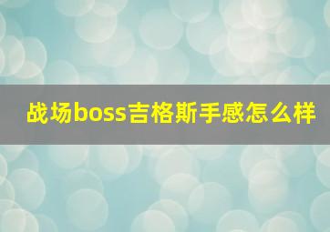 战场boss吉格斯手感怎么样