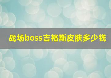 战场boss吉格斯皮肤多少钱