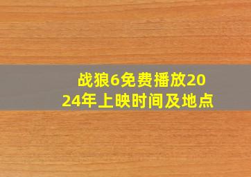 战狼6免费播放2024年上映时间及地点