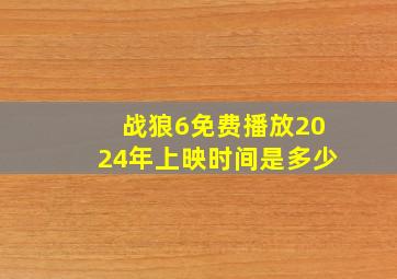 战狼6免费播放2024年上映时间是多少