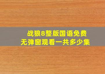 战狼8整版国语免费无弹窗观看一共多少集