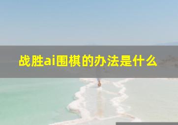 战胜ai围棋的办法是什么