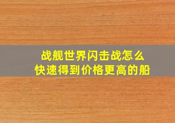 战舰世界闪击战怎么快速得到价格更高的船