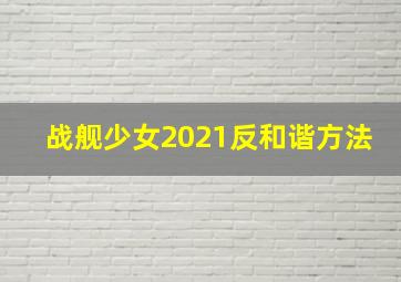 战舰少女2021反和谐方法