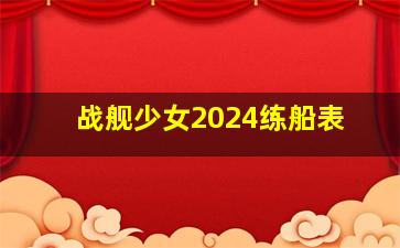 战舰少女2024练船表