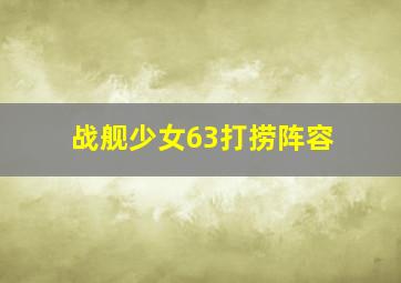 战舰少女63打捞阵容