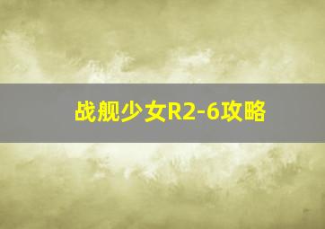 战舰少女R2-6攻略