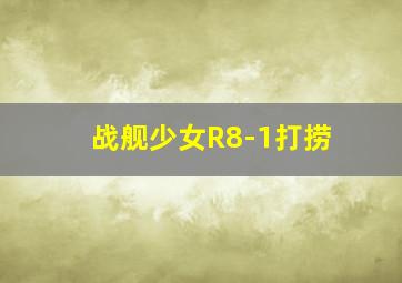 战舰少女R8-1打捞