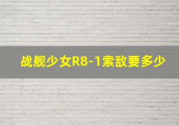 战舰少女R8-1索敌要多少