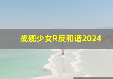 战舰少女R反和谐2024