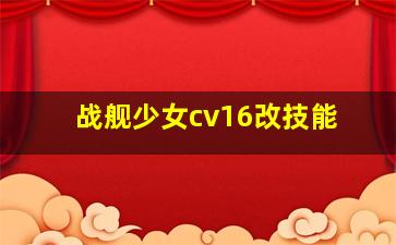 战舰少女cv16改技能