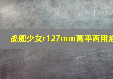 战舰少女r127mm高平两用炮