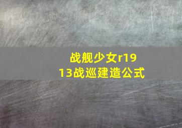 战舰少女r1913战巡建造公式