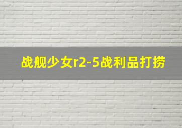 战舰少女r2-5战利品打捞