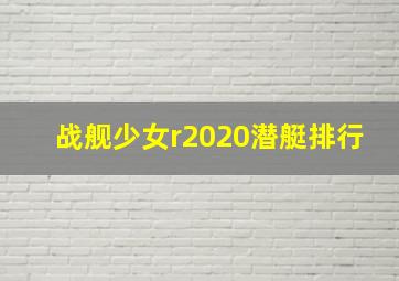 战舰少女r2020潜艇排行