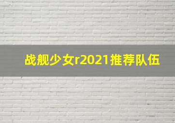 战舰少女r2021推荐队伍