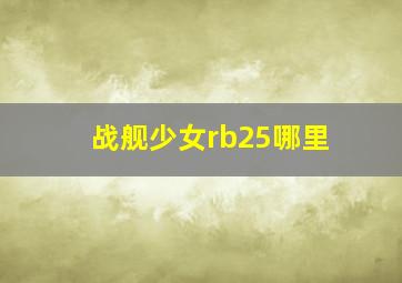 战舰少女rb25哪里