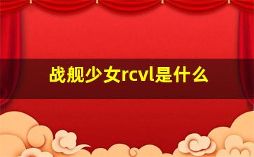 战舰少女rcvl是什么