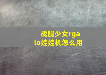 战舰少女rgalo娃娃机怎么用