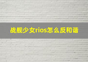 战舰少女rios怎么反和谐