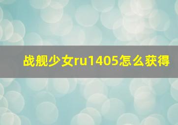 战舰少女ru1405怎么获得