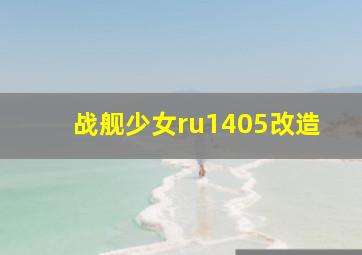 战舰少女ru1405改造