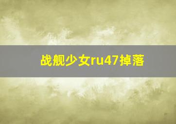 战舰少女ru47掉落