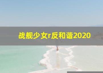 战舰少女r反和谐2020