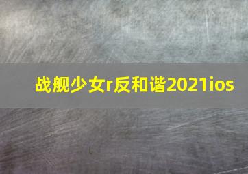 战舰少女r反和谐2021ios