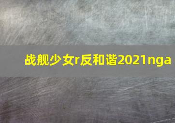 战舰少女r反和谐2021nga