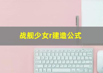 战舰少女r建造公式