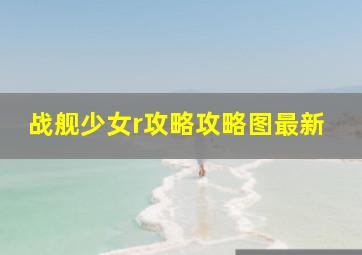 战舰少女r攻略攻略图最新