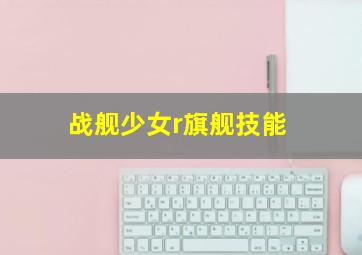 战舰少女r旗舰技能