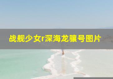 战舰少女r深海龙骧号图片