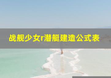 战舰少女r潜艇建造公式表