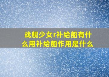 战舰少女r补给船有什么用补给船作用是什么