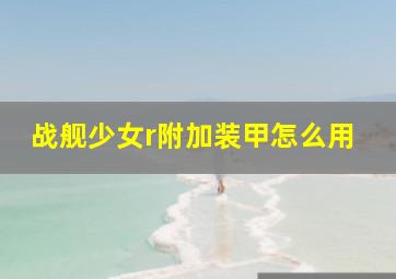 战舰少女r附加装甲怎么用