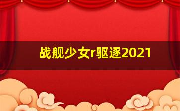 战舰少女r驱逐2021